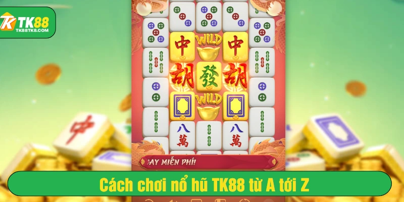 Cách chơi nổ hũ TK88 từ A tới Z